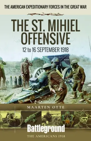 American Expeditionary Forces in the Great War - The St. Mihiel Offensive 12 to 16 September 1918 by Maarten Otte